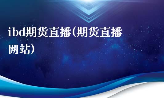 ibd期货直播(期货直播网站)_https://www.zcsm.com.cn_期货百科_第1张