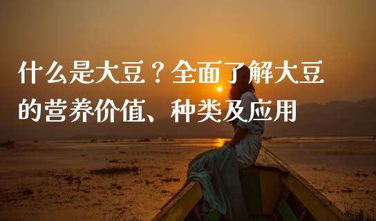 什么是大豆？全面了解大豆的营养价值、种类及应用_https://www.zcsm.com.cn_期货喊单_第1张