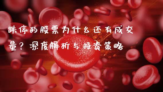跌停的股票为什么还有成交量？深度解析与投资策略_https://www.zcsm.com.cn_原油期货_第1张