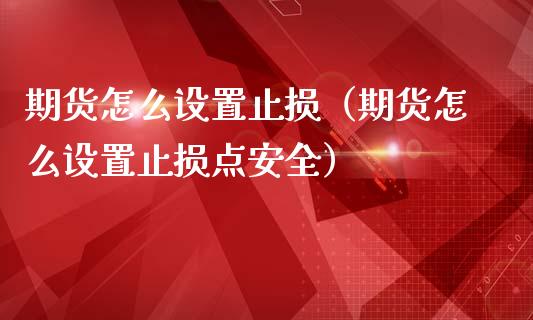 期货怎么设置止损（期货怎么设置止损点安全）_https://www.zcsm.com.cn_期货交易_第1张
