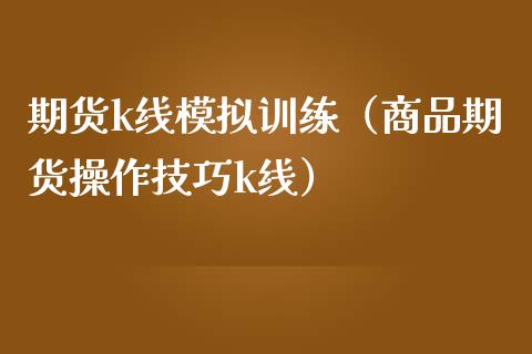 期货k线模拟训练（商品期货操作技巧k线）_https://www.zcsm.com.cn_期货交易_第1张