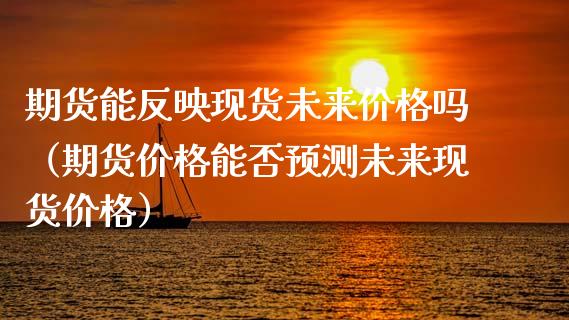 期货能反映现货未来价格吗（期货价格能否预测未来现货价格）_https://www.zcsm.com.cn_期货培训_第1张