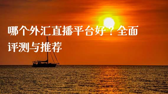 哪个外汇直播平台好？全面评测与推荐_https://www.zcsm.com.cn_期货交易_第1张
