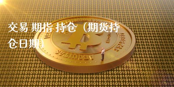 交易 期指 持仓（期货持仓日期）_https://www.zcsm.com.cn_期货交易_第1张