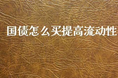 国债怎么买提高流动性_https://www.zcsm.com.cn_期货百科_第1张