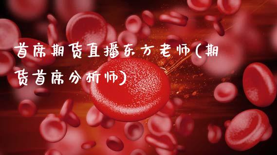 首席期货直播东方老师(期货首席分析师)_https://www.zcsm.com.cn_期货喊单_第1张