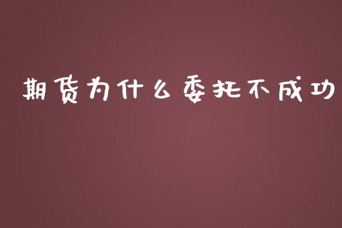 期货为什么委托不成功_https://www.zcsm.com.cn_期货喊单_第1张