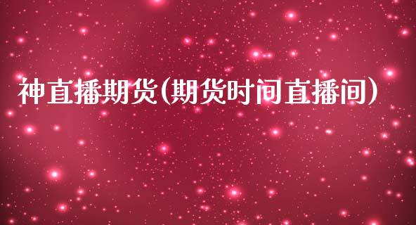 神直播期货(期货时间直播间)_https://www.zcsm.com.cn_期货百科_第1张