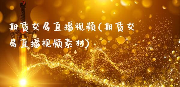 期货交易直播视频(期货交易直播视频素材)_https://www.zcsm.com.cn_原油期货_第1张