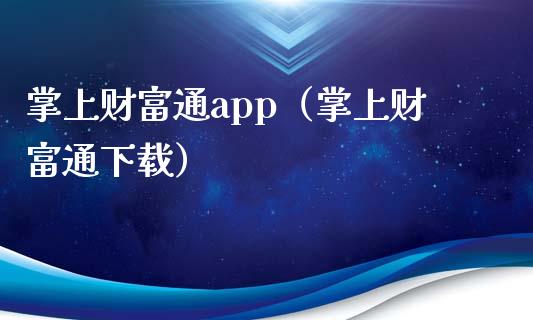 掌上财富通app（掌上财富通下载）_https://www.zcsm.com.cn_原油期货_第1张