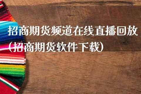 招商期货频道在线直播回放(招商期货软件下载)_https://www.zcsm.com.cn_期货培训_第1张