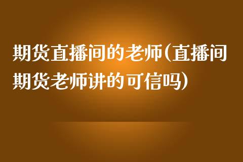 期货直播间的老师(直播间期货老师讲的可信吗)_https://www.zcsm.com.cn_期货行情_第1张
