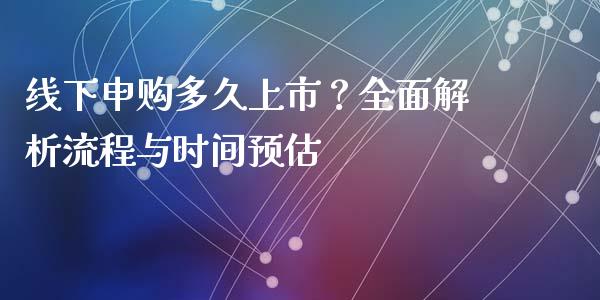 线下申购多久上市？全面解析流程与时间预估_https://www.zcsm.com.cn_期货行情_第1张