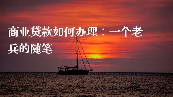 商业贷款如何办理：一个老兵的随笔_https://www.zcsm.com.cn_原油期货_第1张