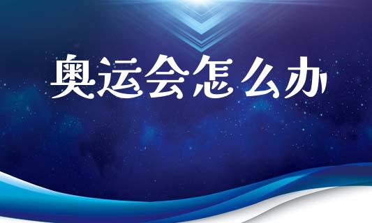 奥运会怎么办_https://www.zcsm.com.cn_期货喊单_第1张
