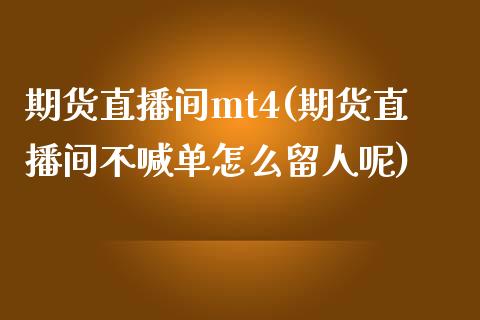 期货直播间mt4(期货直播间不喊单怎么留人呢)_https://www.zcsm.com.cn_期货喊单_第1张