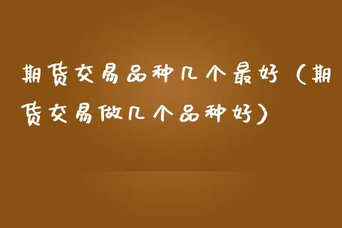 期货交易品种几个最好（期货交易做几个品种好）_https://www.zcsm.com.cn_期货喊单_第1张