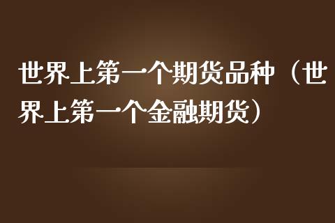 世界上第一个期货品种（世界上第一个金融期货）_https://www.zcsm.com.cn_期货喊单_第1张