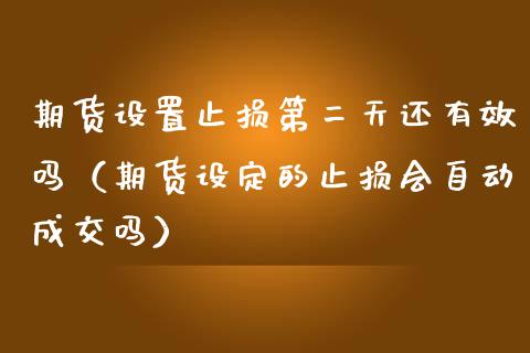期货设置止损第二天还有效吗（期货设定的止损会自动成交吗）_https://www.zcsm.com.cn_期货交易_第1张