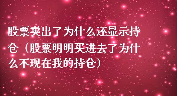 股票卖出了为什么还显示持仓（股票明明买进去了为什么不现在我的持仓）_https://www.zcsm.com.cn_期货交易_第1张