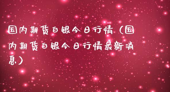 国内期货白银今日行情（国内期货白银今日行情最新消息）_https://www.zcsm.com.cn_期货行情_第1张
