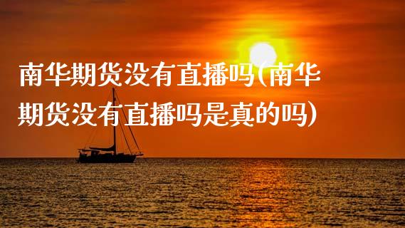 南华期货没有直播吗(南华期货没有直播吗是真的吗)_https://www.zcsm.com.cn_原油期货_第1张