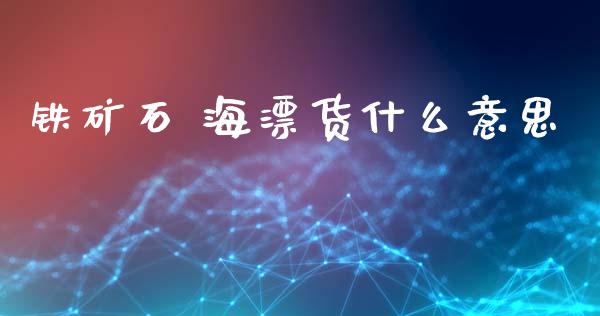 铁矿石 海漂货什么意思_https://www.zcsm.com.cn_期货培训_第1张