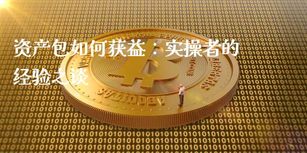 资产包如何获益：实操者的经验之谈_https://www.zcsm.com.cn_原油期货_第1张