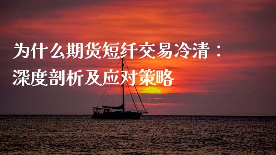 为什么期货短纤交易冷清：深度剖析及应对策略_https://www.zcsm.com.cn_期货百科_第1张