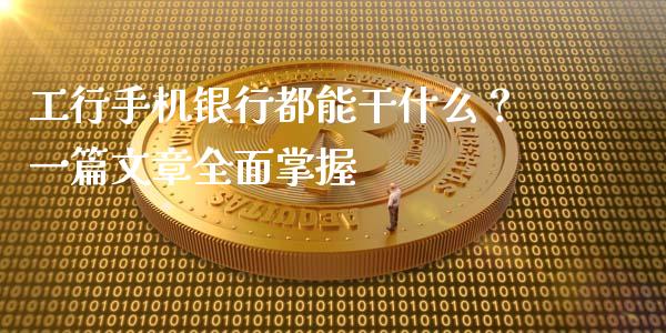 工行手机银行都能干什么？一篇文章全面掌握_https://www.zcsm.com.cn_期货百科_第1张