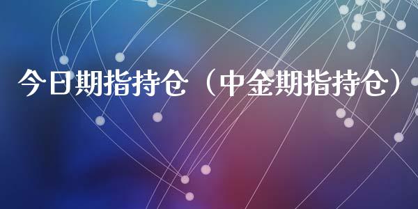 今日期指持仓（中金期指持仓）_https://www.zcsm.com.cn_期货交易_第1张