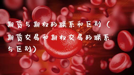 期货与期权的联系和区别（期货交易和期权交易的联系与区别）_https://www.zcsm.com.cn_期货百科_第1张