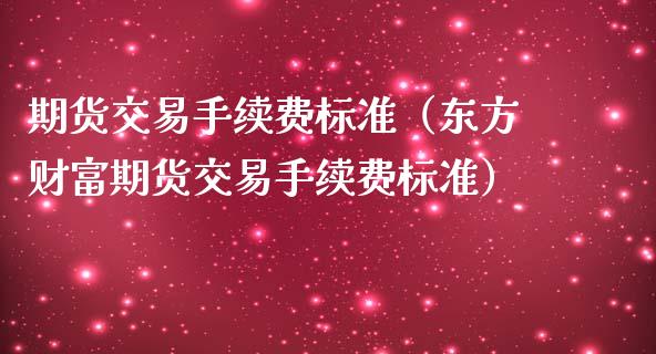 期货交易手续费标准（东方财富期货交易手续费标准）_https://www.zcsm.com.cn_期货交易_第1张
