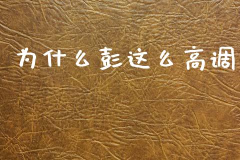 为什么彭这么高调_https://www.zcsm.com.cn_期货交易_第1张