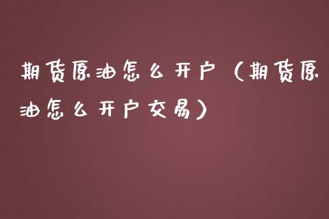 期货原油怎么开户（期货原油怎么开户交易）_https://www.zcsm.com.cn_原油期货_第1张