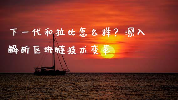 下一代和拉比怎么样？深入解析区块链技术变革_https://www.zcsm.com.cn_原油期货_第1张