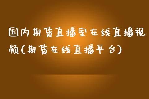 国内期货直播室在线直播视频(期货在线直播平台)_https://www.zcsm.com.cn_期货喊单_第1张