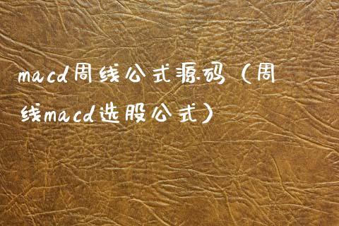 macd周线公式源码（周线macd选股公式）_https://www.zcsm.com.cn_期货培训_第1张