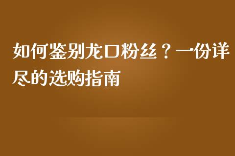 如何鉴别龙口粉丝？一份详尽的选购指南_https://www.zcsm.com.cn_期货培训_第1张
