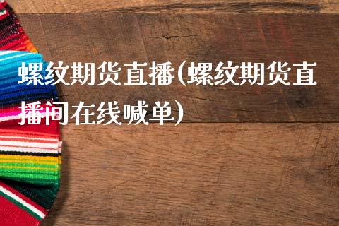 螺纹期货直播(螺纹期货直播间在线喊单)_https://www.zcsm.com.cn_期货百科_第1张