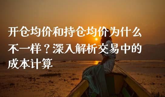 开仓均价和持仓均价为什么不一样？深入解析交易中的成本计算_https://www.zcsm.com.cn_期货喊单_第1张