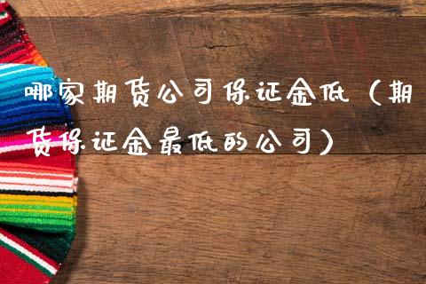 哪家期货公司保证金低（期货保证金最低的公司）_https://www.zcsm.com.cn_期货百科_第1张
