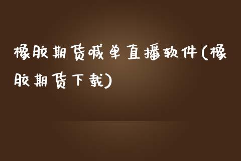 橡胶期货喊单直播软件(橡胶期货下载)_https://www.zcsm.com.cn_期货培训_第1张