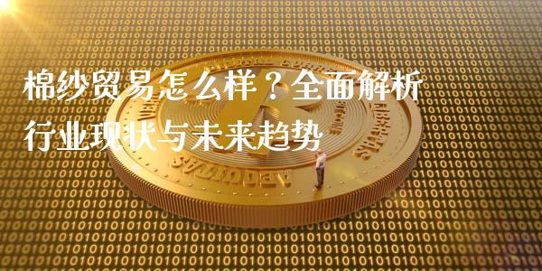 棉纱贸易怎么样？全面解析行业现状与未来趋势_https://www.zcsm.com.cn_期货培训_第1张