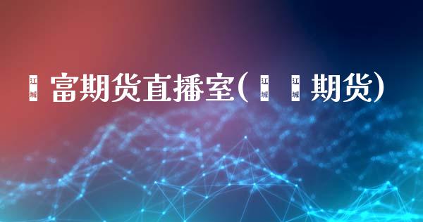 鑫富期货直播室(鑫鑫期货)_https://www.zcsm.com.cn_期货行情_第1张