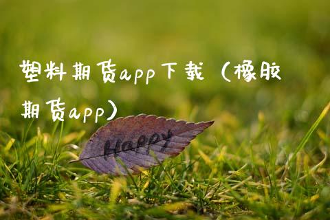 塑料期货app下载（橡胶期货app）_https://www.zcsm.com.cn_原油期货_第1张