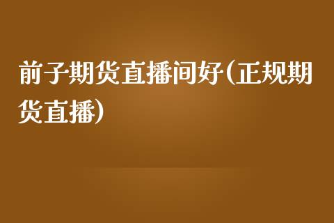 前子期货直播间好(正规期货直播)_https://www.zcsm.com.cn_期货培训_第1张