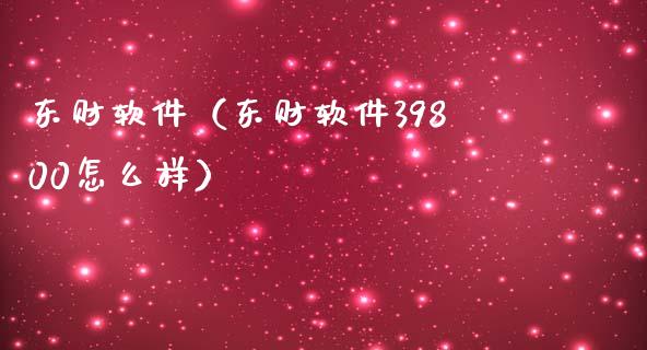 东财软件（东财软件39800怎么样）_https://www.zcsm.com.cn_原油期货_第1张
