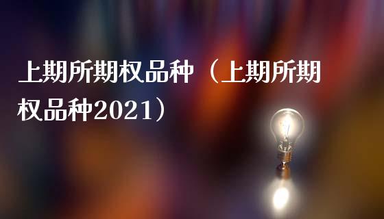 上期所期权品种（上期所期权品种2021）_https://www.zcsm.com.cn_期货喊单_第1张
