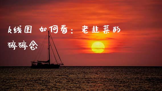 k线图 如何看：老韭菜的碎碎念_https://www.zcsm.com.cn_期货交易_第1张